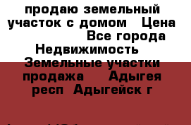 продаю земельный участок с домом › Цена ­ 1 500 000 - Все города Недвижимость » Земельные участки продажа   . Адыгея респ.,Адыгейск г.